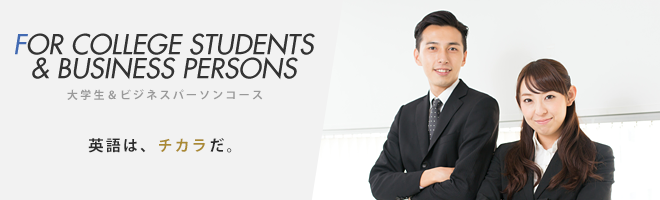FOR COLLEGE STUDENTS & BUSINESS PERSONS - 大学生＆ビジネスパーソンコース