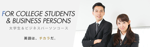 FOR COLLEGE STUDENTS & BUSINESS PERSONS - 大学生＆ビジネスパーソンコース